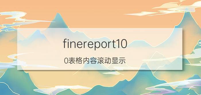 finereport10.0表格内容滚动显示 Finereport 10.0 表格内容滚动显示